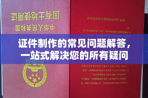 上高证件制作的常见问题解答，一站式解决您的所有疑问